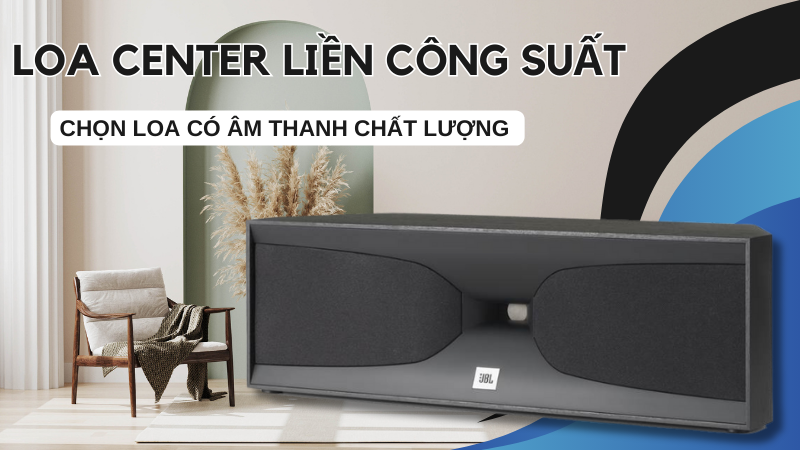 Chọn loa center liền công suất có âm thanh chất lượng cao 