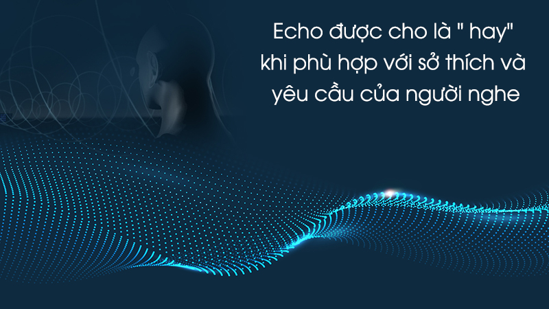 Echo được cho là " hay" khi phù hợp với sở thích và yêu cầu của người nghe