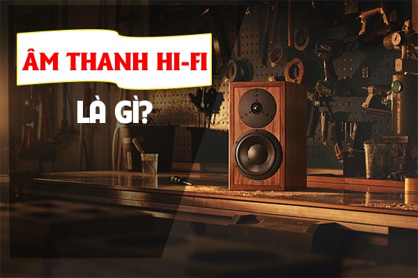 Âm thanh Hi-Fi là gì? Hệ thống âm thanh Hi-Fi như thế nào?