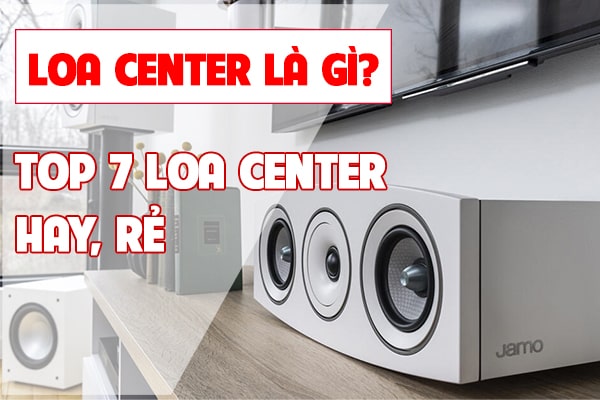 Loa center là gì? TOP 7 loa center hay và rẻ nhất hiện nay
