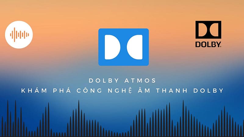 Dolby Atmos - tiêu chuẩn âm thanh mới mà các thương hiệu luôn hướng tới