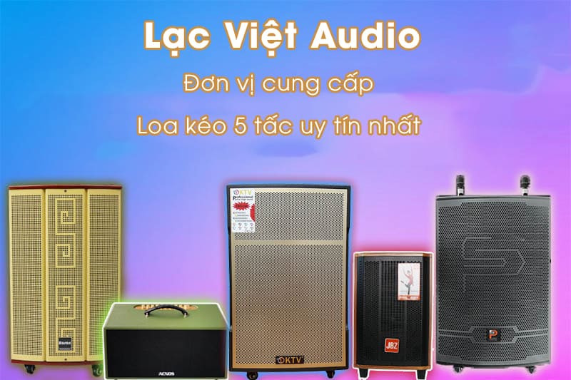 Lạc Việt Audio - đơn vị cung cấp loa kéo 5 tấc chất lượng, giá tốt nhất hiện nay
