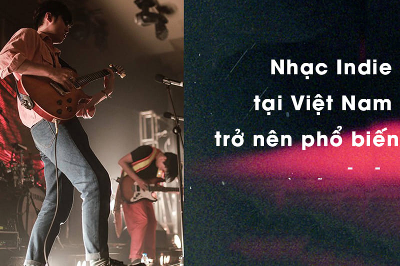 Nhạc Indie tại Việt Nam ngày càng trở nên phổ biến
